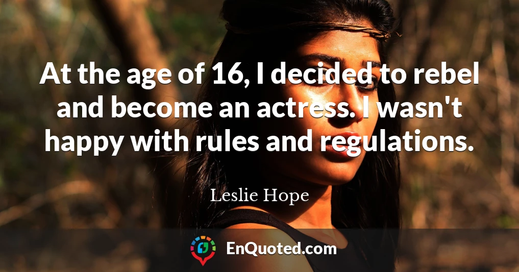 At the age of 16, I decided to rebel and become an actress. I wasn't happy with rules and regulations.