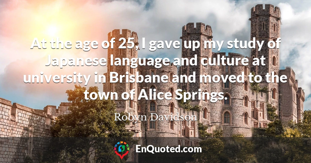 At the age of 25, I gave up my study of Japanese language and culture at university in Brisbane and moved to the town of Alice Springs.