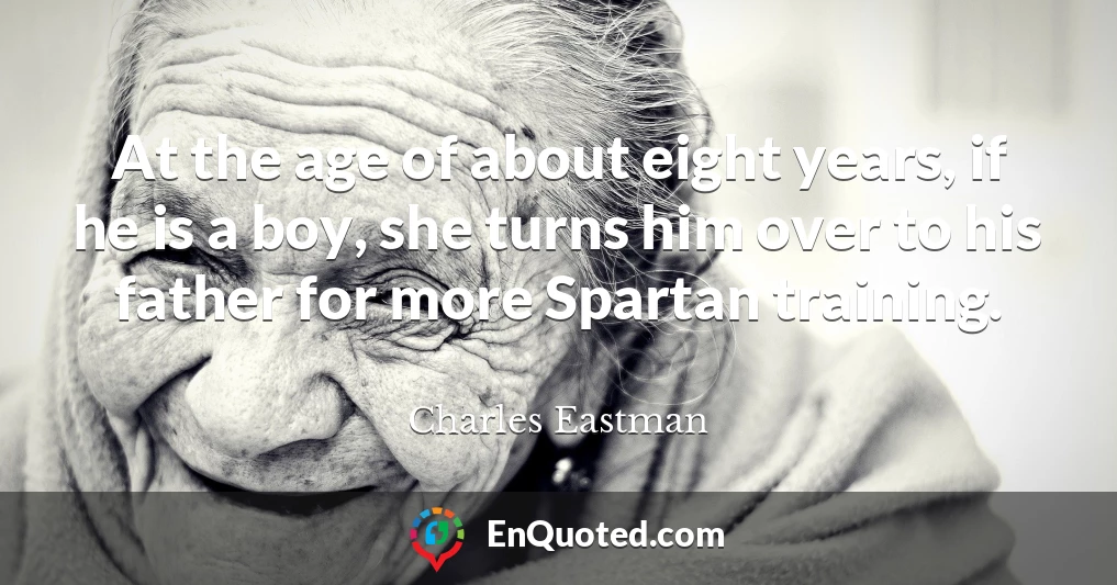 At the age of about eight years, if he is a boy, she turns him over to his father for more Spartan training.