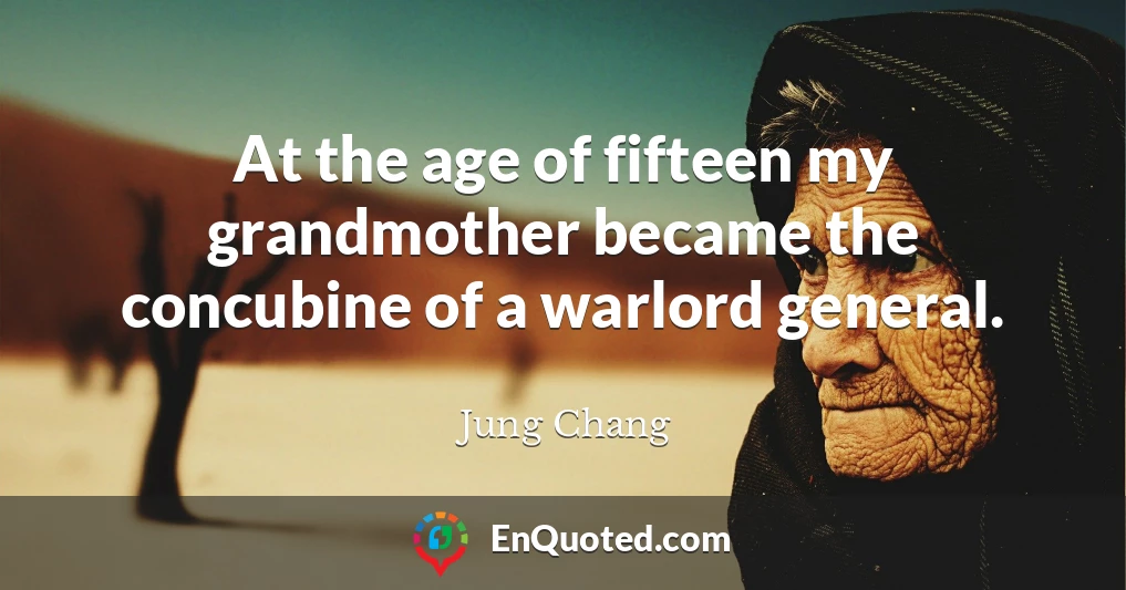 At the age of fifteen my grandmother became the concubine of a warlord general.