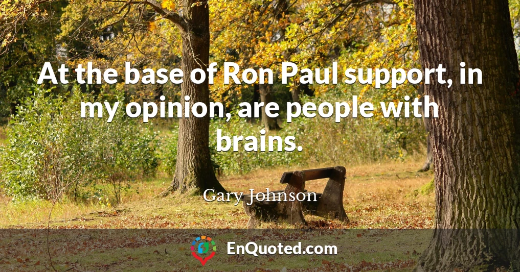 At the base of Ron Paul support, in my opinion, are people with brains.