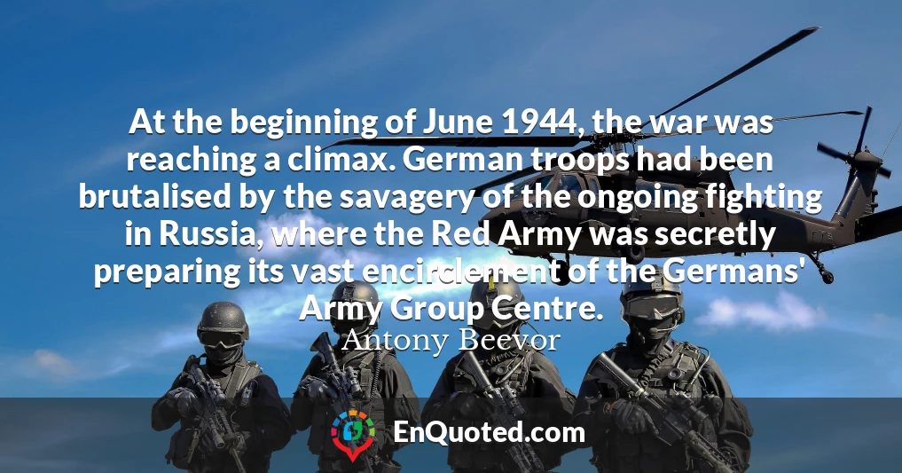 At the beginning of June 1944, the war was reaching a climax. German troops had been brutalised by the savagery of the ongoing fighting in Russia, where the Red Army was secretly preparing its vast encirclement of the Germans' Army Group Centre.