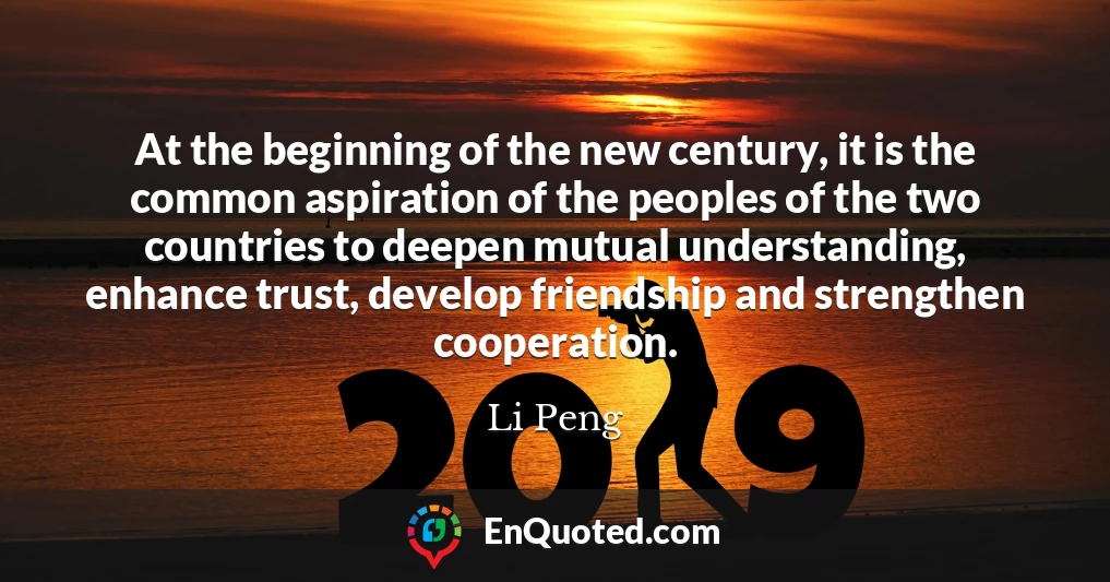 At the beginning of the new century, it is the common aspiration of the peoples of the two countries to deepen mutual understanding, enhance trust, develop friendship and strengthen cooperation.