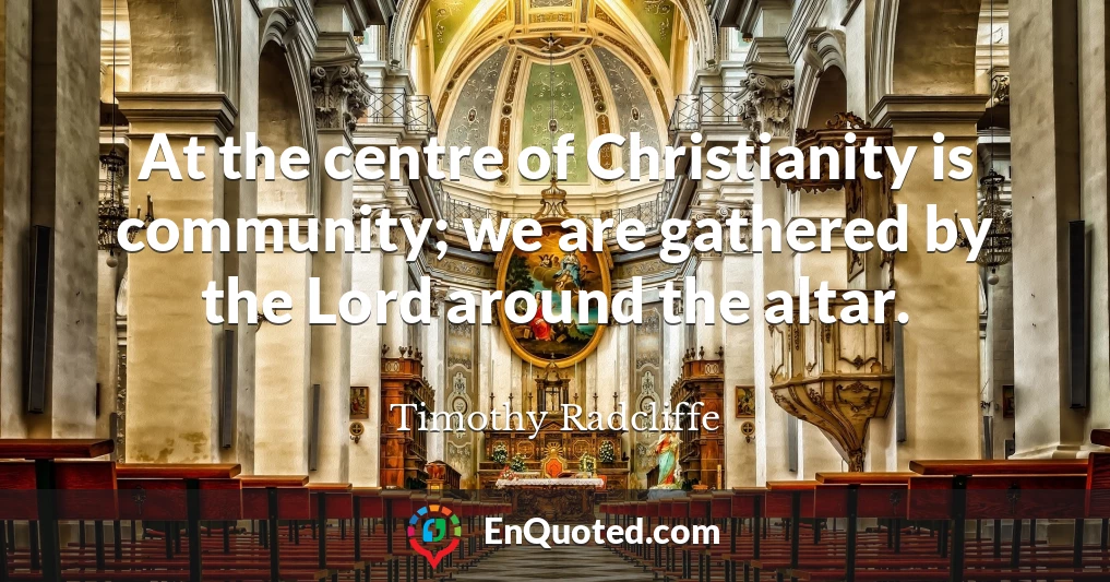 At the centre of Christianity is community; we are gathered by the Lord around the altar.