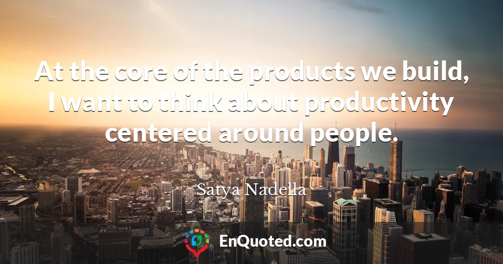 At the core of the products we build, I want to think about productivity centered around people.
