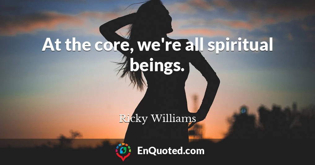 At the core, we're all spiritual beings.