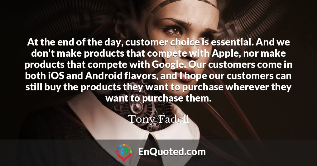 At the end of the day, customer choice is essential. And we don't make products that compete with Apple, nor make products that compete with Google. Our customers come in both iOS and Android flavors, and I hope our customers can still buy the products they want to purchase wherever they want to purchase them.