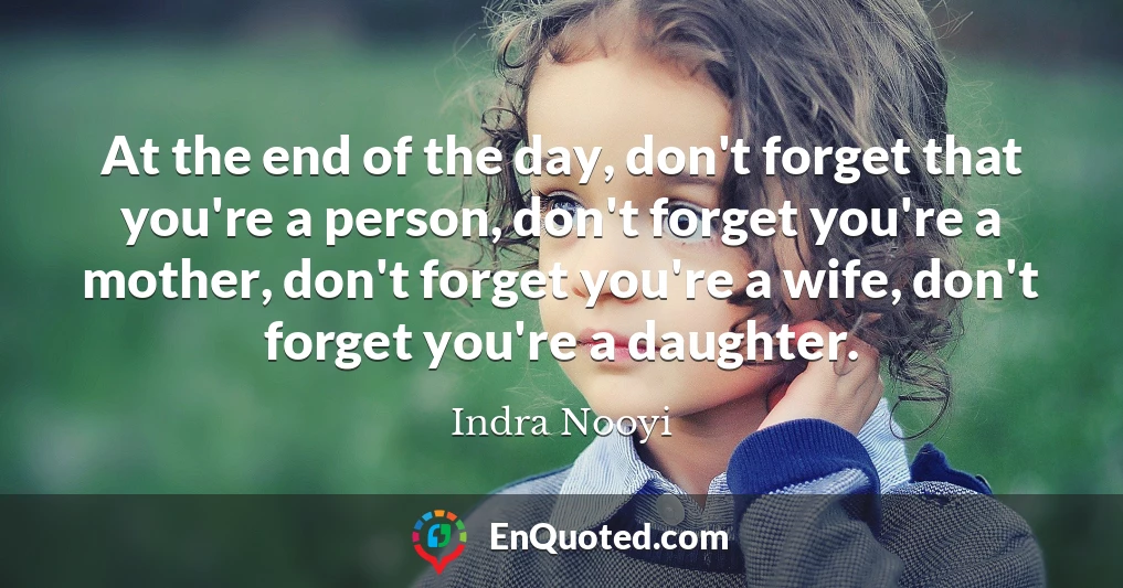 At the end of the day, don't forget that you're a person, don't forget you're a mother, don't forget you're a wife, don't forget you're a daughter.