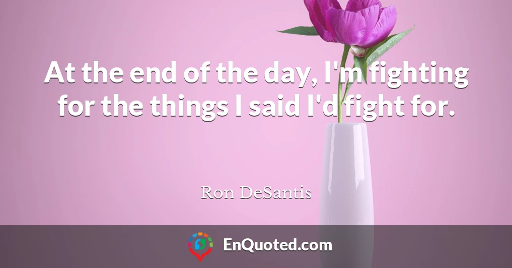 At the end of the day, I'm fighting for the things I said I'd fight for.