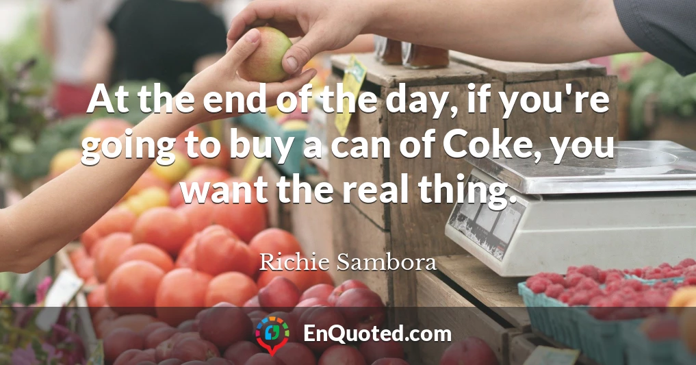At the end of the day, if you're going to buy a can of Coke, you want the real thing.