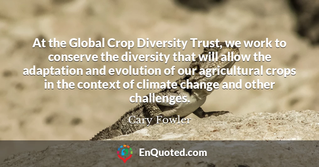 At the Global Crop Diversity Trust, we work to conserve the diversity that will allow the adaptation and evolution of our agricultural crops in the context of climate change and other challenges.