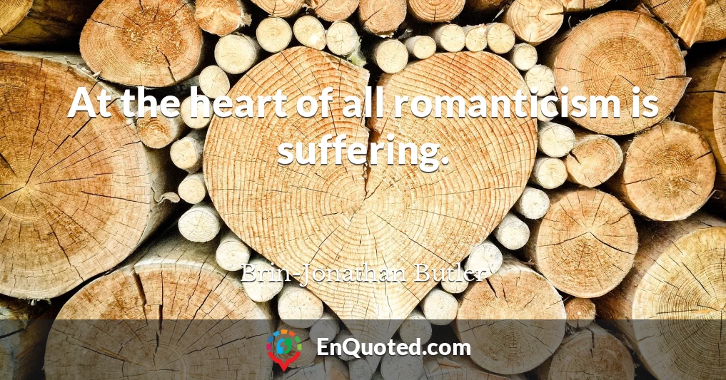 At the heart of all romanticism is suffering.