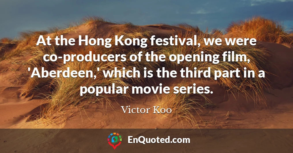 At the Hong Kong festival, we were co-producers of the opening film, 'Aberdeen,' which is the third part in a popular movie series.