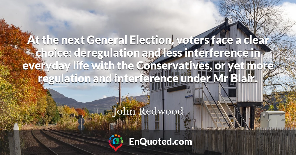 At the next General Election, voters face a clear choice: deregulation and less interference in everyday life with the Conservatives, or yet more regulation and interference under Mr Blair.