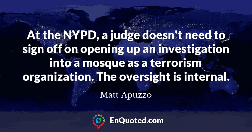 At the NYPD, a judge doesn't need to sign off on opening up an investigation into a mosque as a terrorism organization. The oversight is internal.