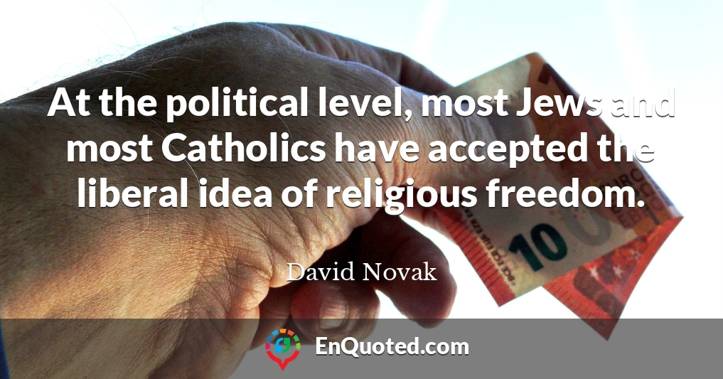 At the political level, most Jews and most Catholics have accepted the liberal idea of religious freedom.