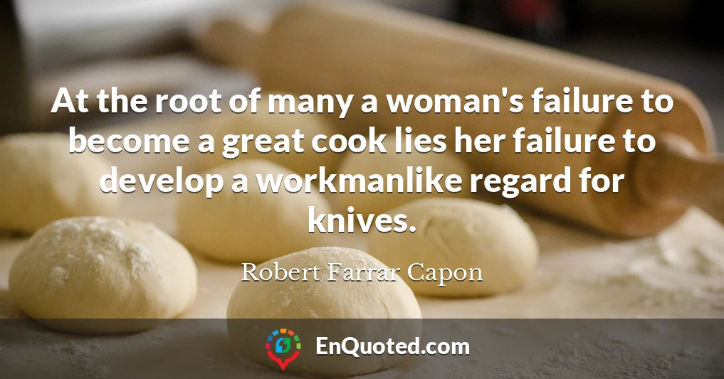 At the root of many a woman's failure to become a great cook lies her failure to develop a workmanlike regard for knives.