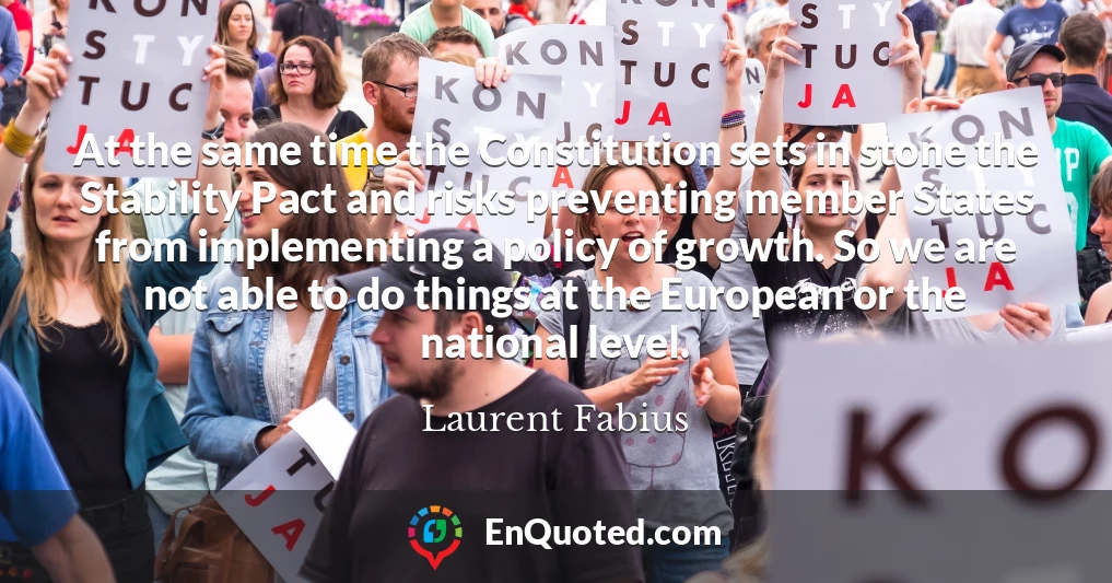 At the same time the Constitution sets in stone the Stability Pact and risks preventing member States from implementing a policy of growth. So we are not able to do things at the European or the national level.