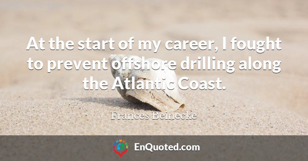 At the start of my career, I fought to prevent offshore drilling along the Atlantic Coast.