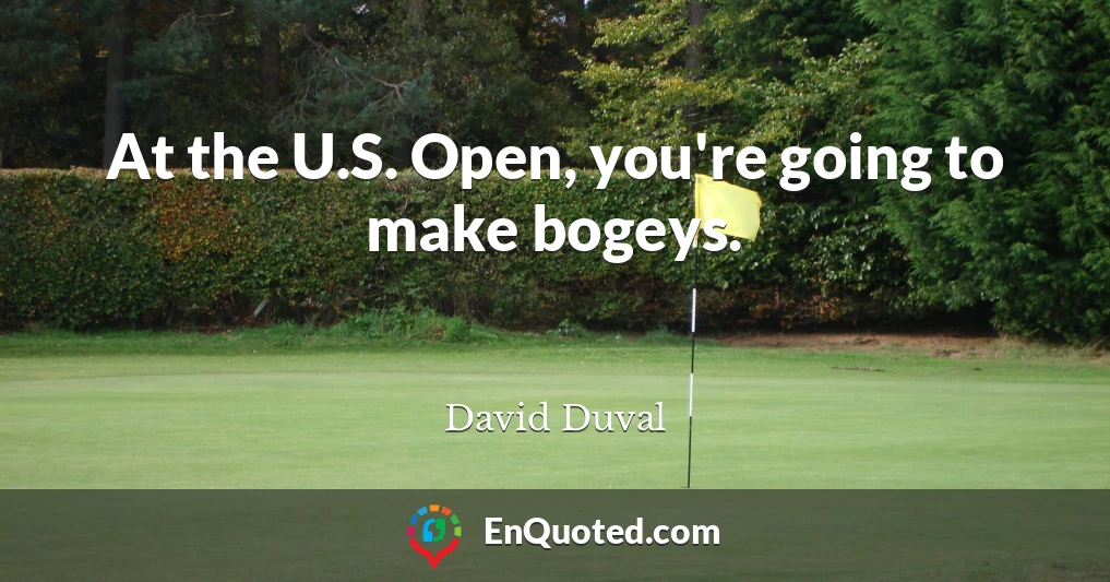 At the U.S. Open, you're going to make bogeys.