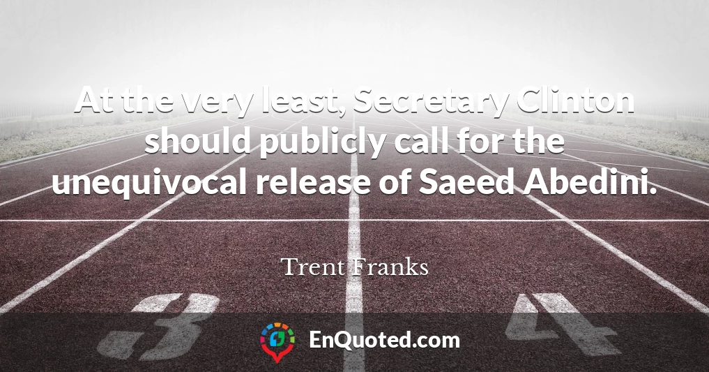At the very least, Secretary Clinton should publicly call for the unequivocal release of Saeed Abedini.
