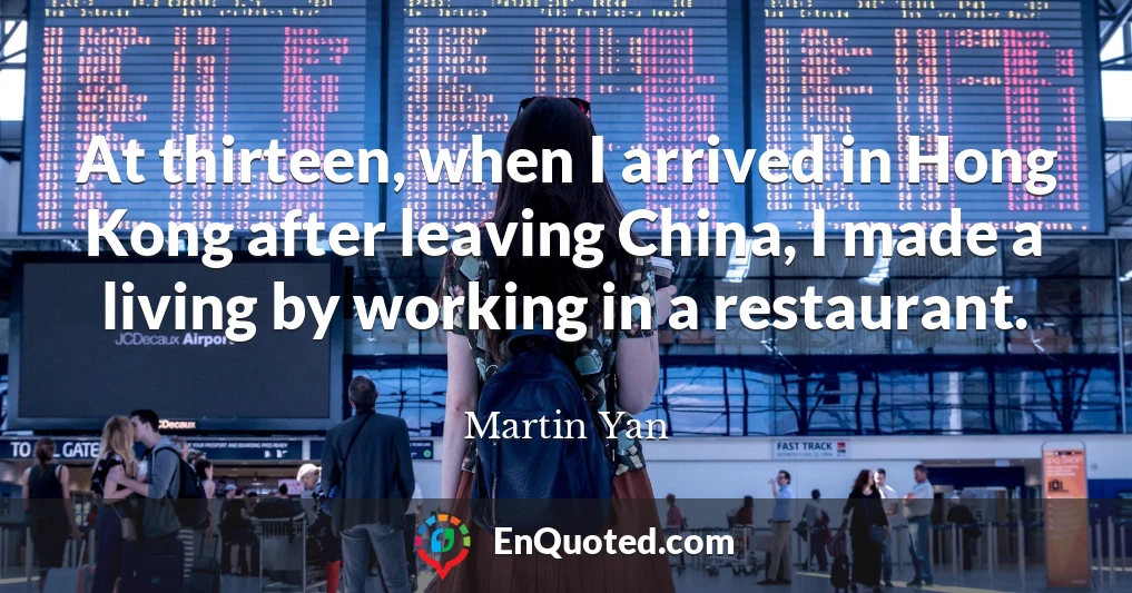 At thirteen, when I arrived in Hong Kong after leaving China, I made a living by working in a restaurant.