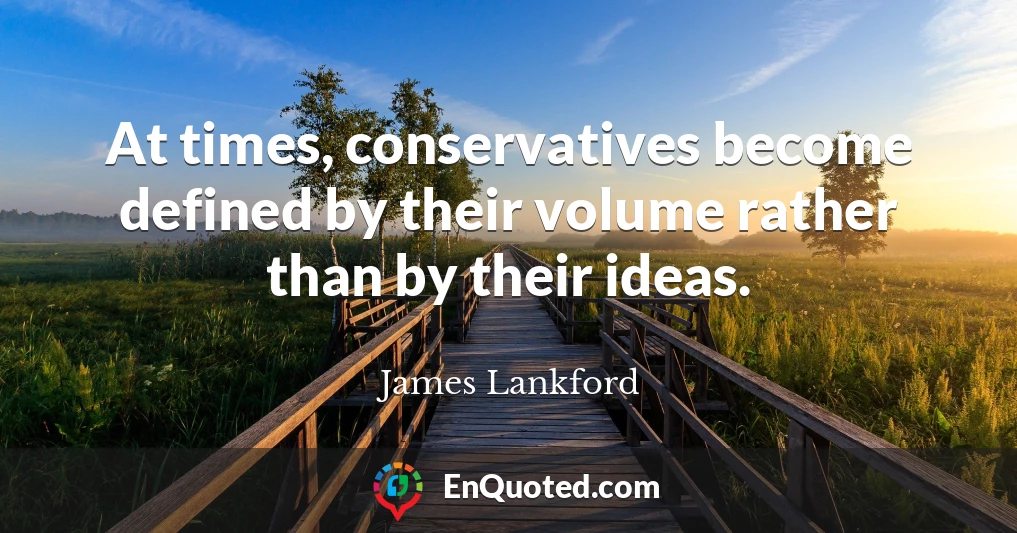 At times, conservatives become defined by their volume rather than by their ideas.