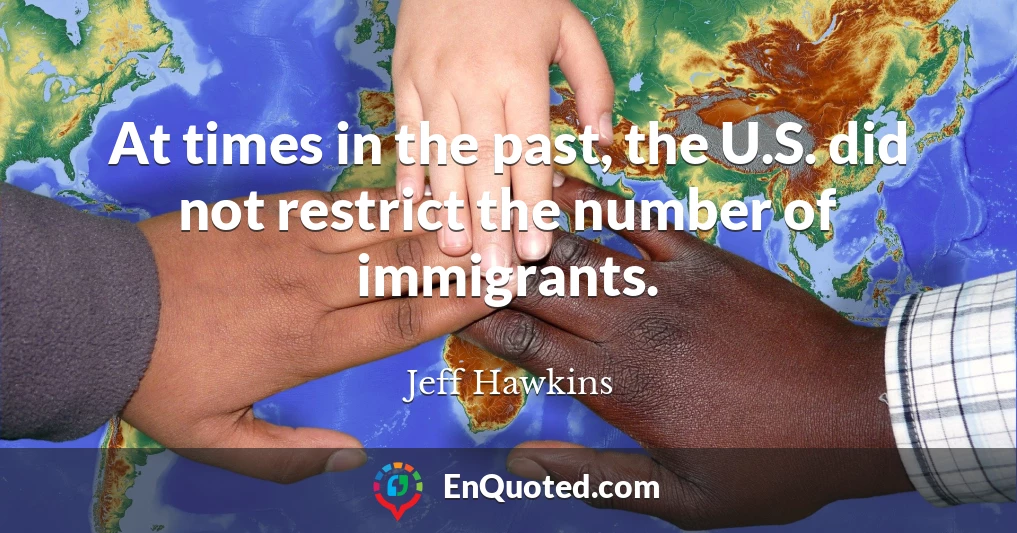 At times in the past, the U.S. did not restrict the number of immigrants.