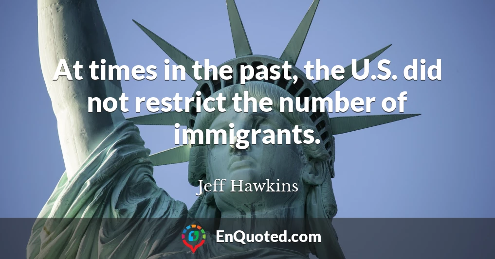 At times in the past, the U.S. did not restrict the number of immigrants.