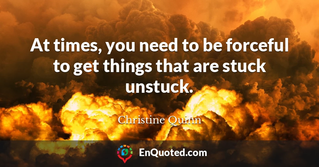 At times, you need to be forceful to get things that are stuck unstuck.