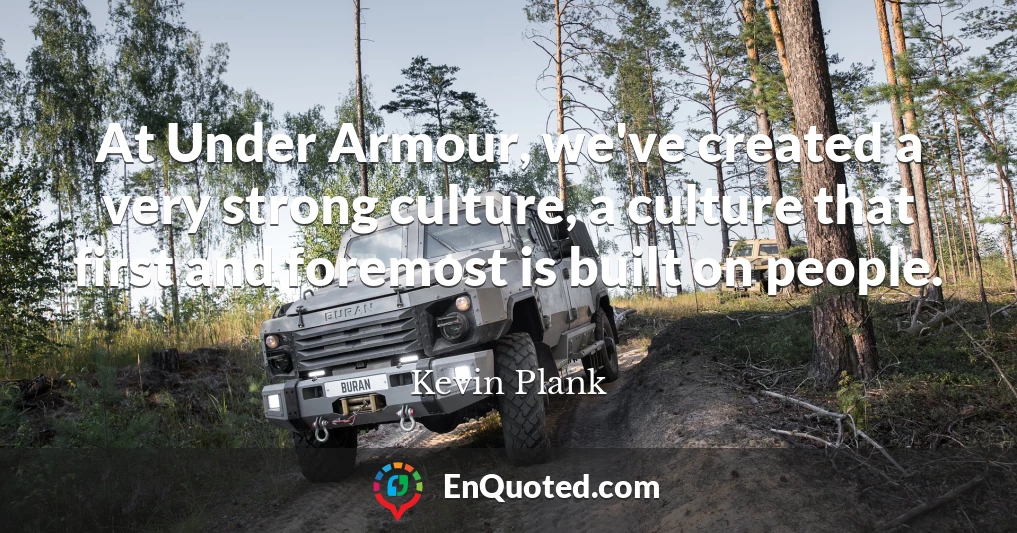 At Under Armour, we've created a very strong culture, a culture that first and foremost is built on people.