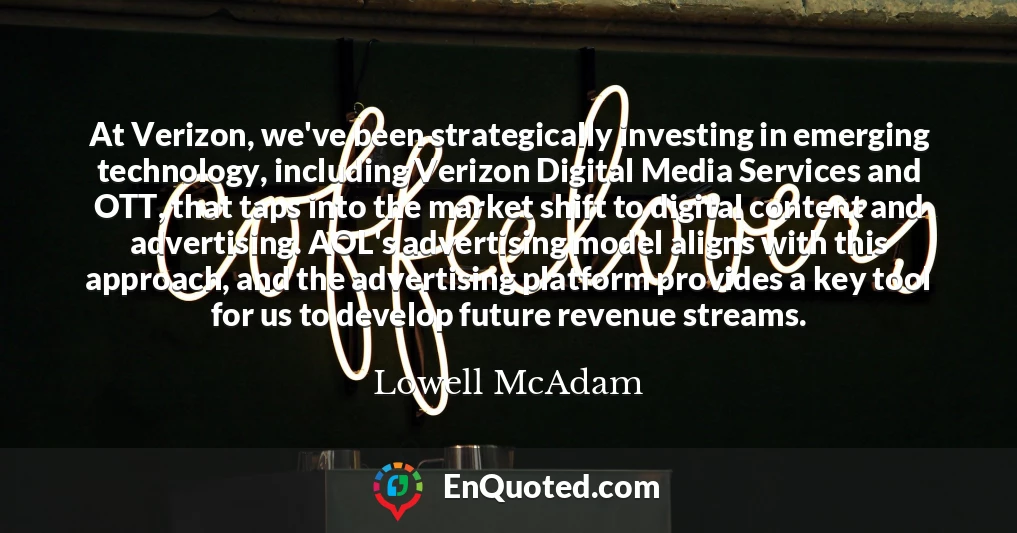 At Verizon, we've been strategically investing in emerging technology, including Verizon Digital Media Services and OTT, that taps into the market shift to digital content and advertising. AOL's advertising model aligns with this approach, and the advertising platform provides a key tool for us to develop future revenue streams.
