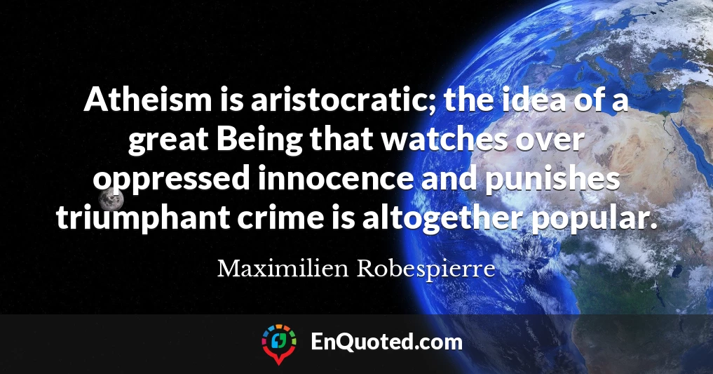 Atheism is aristocratic; the idea of a great Being that watches over oppressed innocence and punishes triumphant crime is altogether popular.
