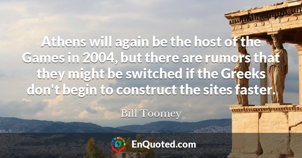 Athens will again be the host of the Games in 2004, but there are rumors that they might be switched if the Greeks don't begin to construct the sites faster.