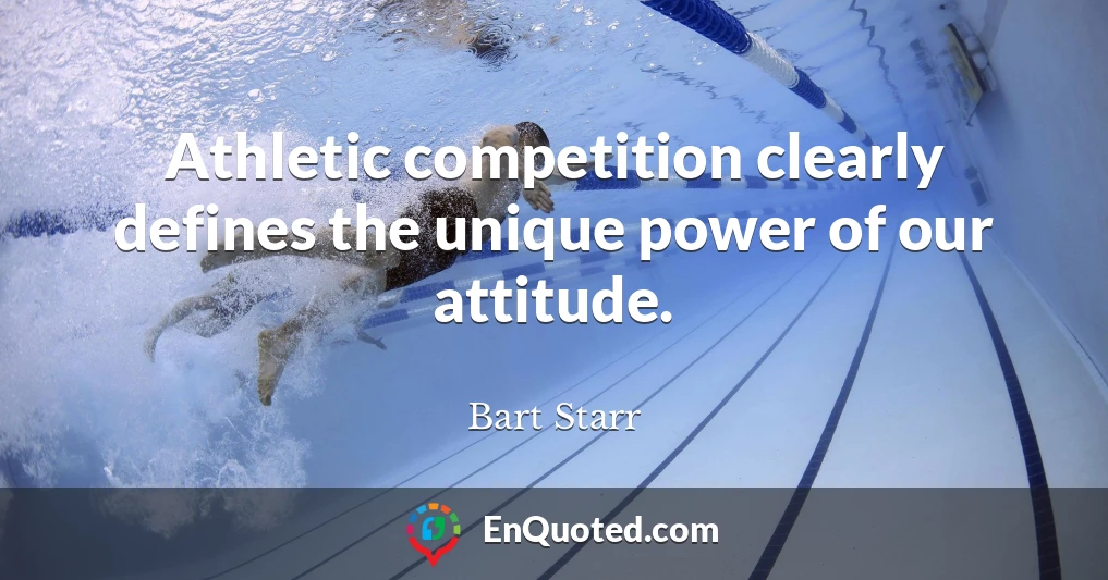Athletic competition clearly defines the unique power of our attitude.