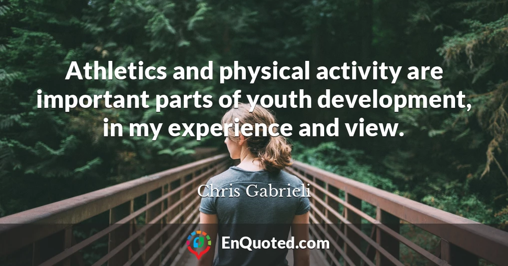 Athletics and physical activity are important parts of youth development, in my experience and view.