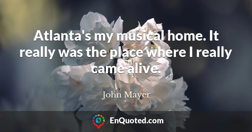 Atlanta's my musical home. It really was the place where I really came alive.