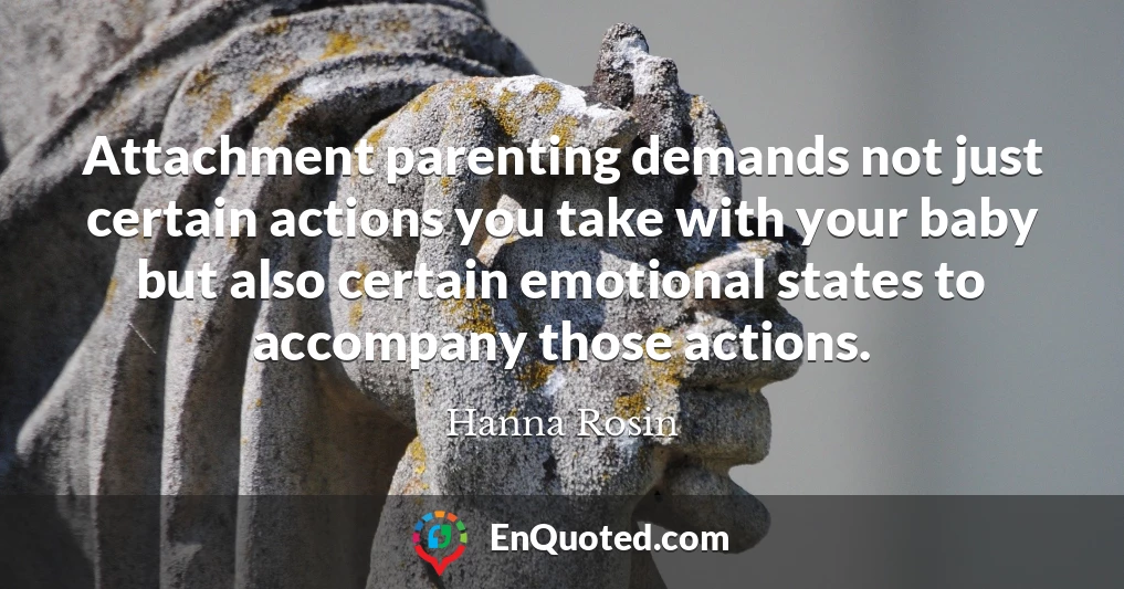 Attachment parenting demands not just certain actions you take with your baby but also certain emotional states to accompany those actions.