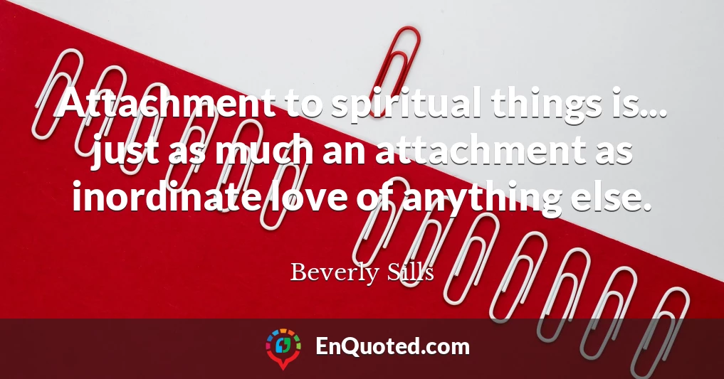 Attachment to spiritual things is... just as much an attachment as inordinate love of anything else.