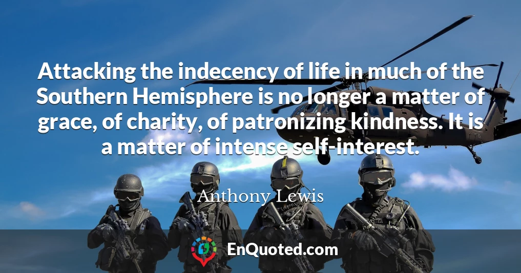 Attacking the indecency of life in much of the Southern Hemisphere is no longer a matter of grace, of charity, of patronizing kindness. It is a matter of intense self-interest.