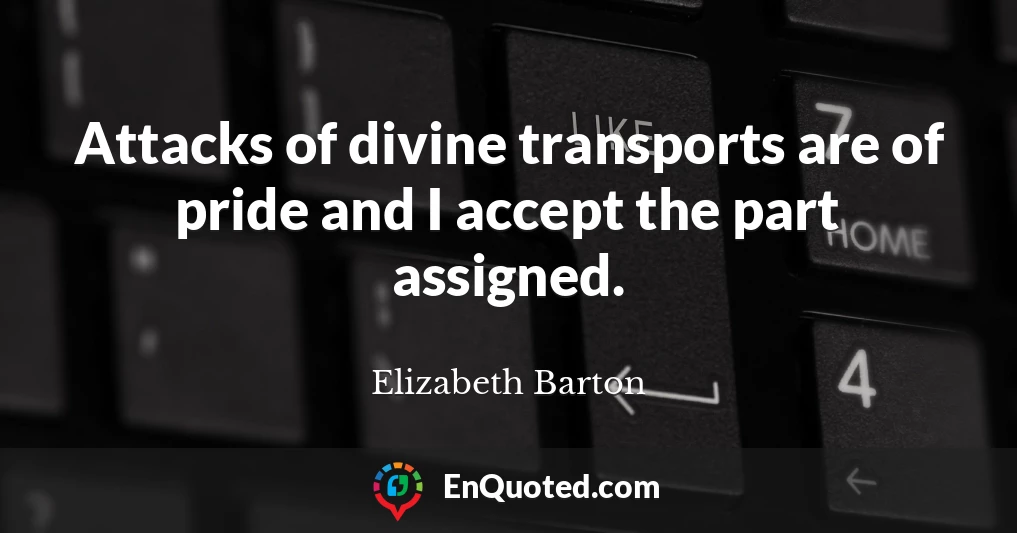 Attacks of divine transports are of pride and I accept the part assigned.