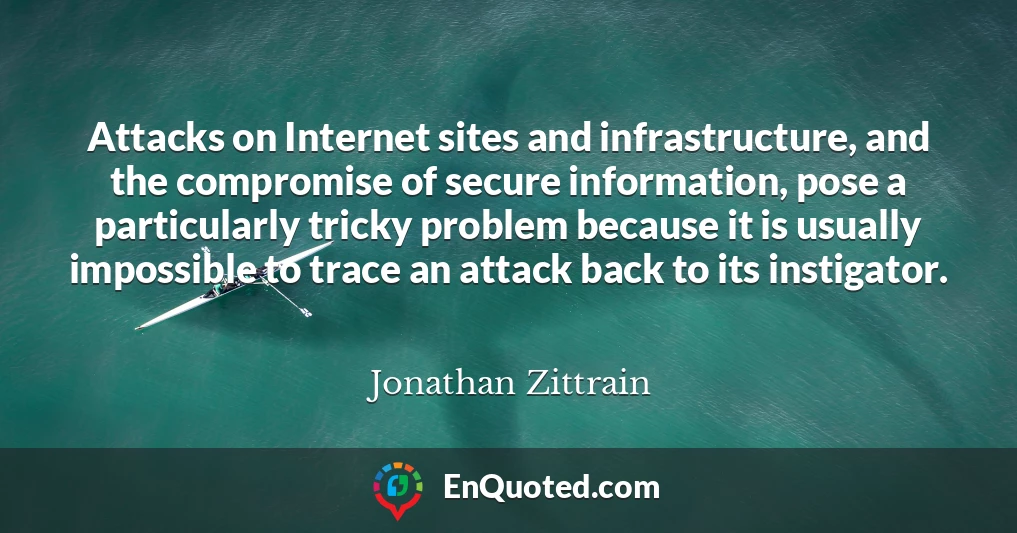 Attacks on Internet sites and infrastructure, and the compromise of secure information, pose a particularly tricky problem because it is usually impossible to trace an attack back to its instigator.