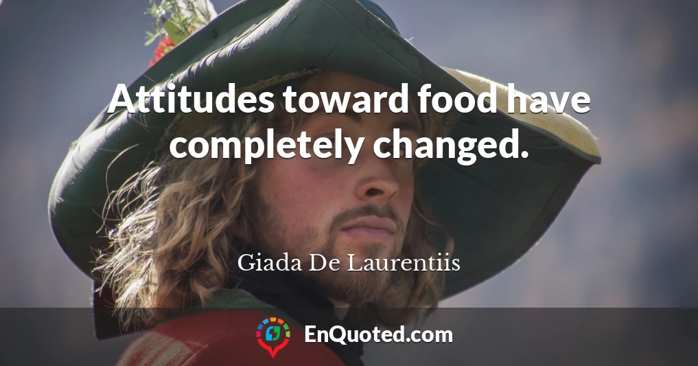 Attitudes toward food have completely changed.