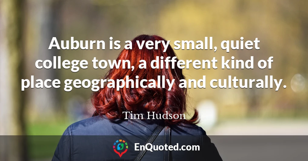 Auburn is a very small, quiet college town, a different kind of place geographically and culturally.