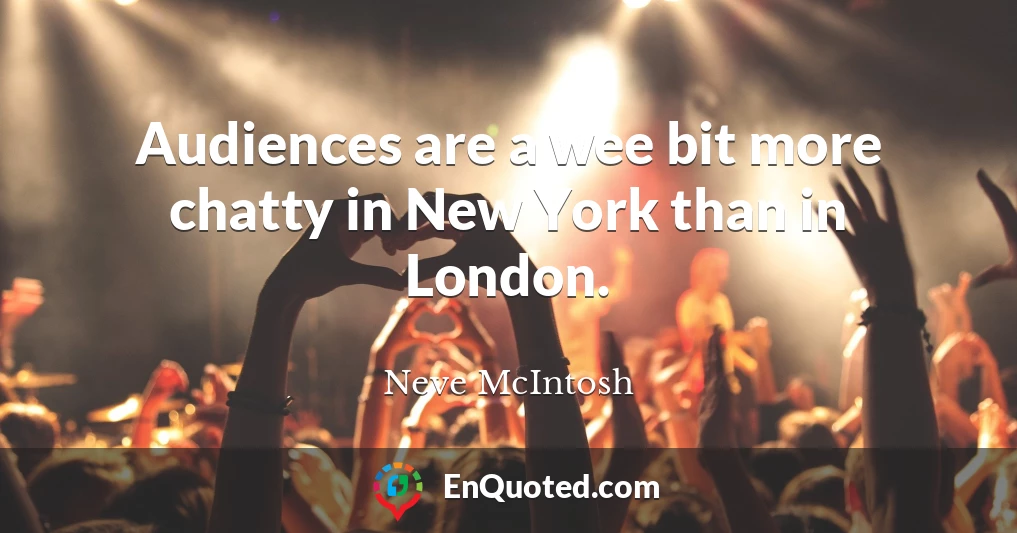 Audiences are a wee bit more chatty in New York than in London.