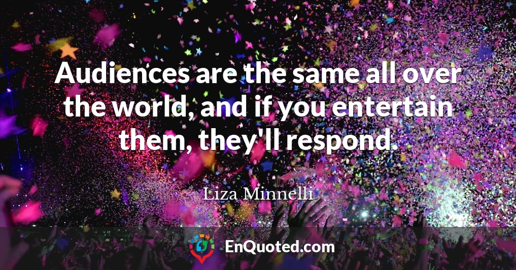 Audiences are the same all over the world, and if you entertain them, they'll respond.