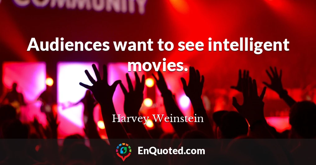 Audiences want to see intelligent movies.