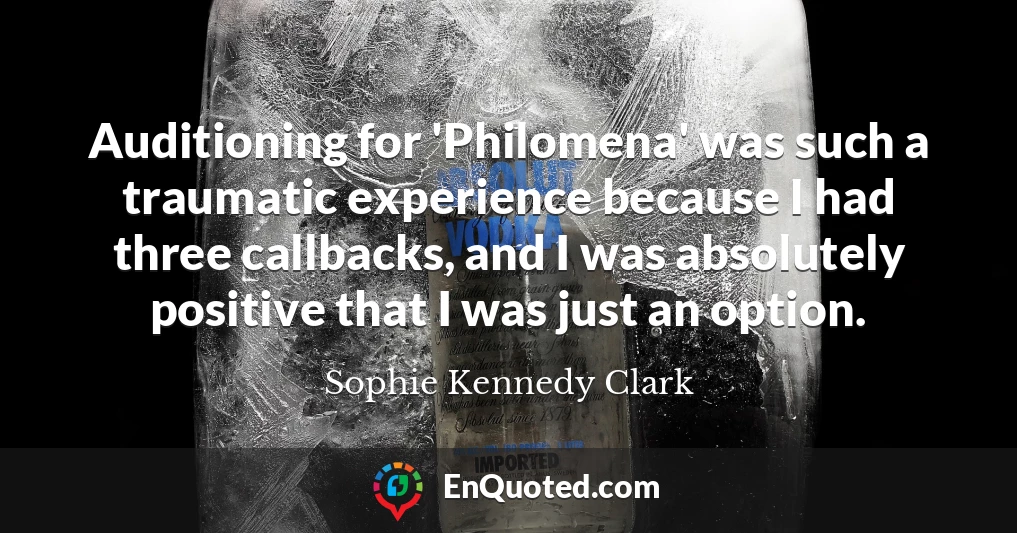 Auditioning for 'Philomena' was such a traumatic experience because I had three callbacks, and I was absolutely positive that I was just an option.