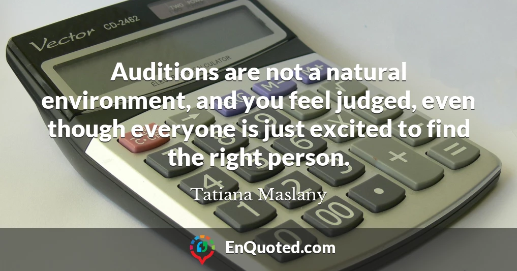 Auditions are not a natural environment, and you feel judged, even though everyone is just excited to find the right person.