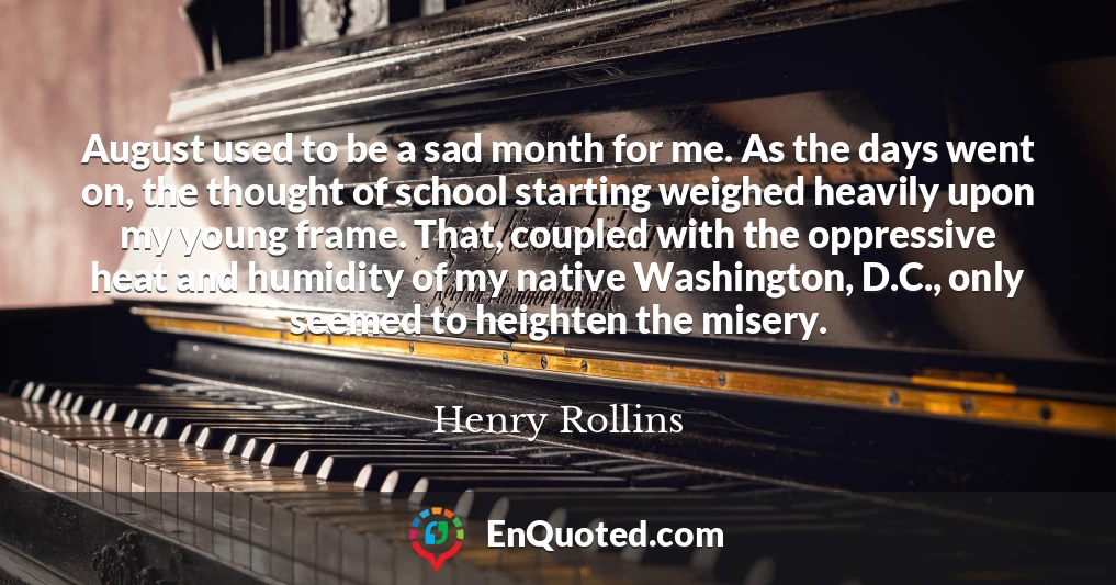 August used to be a sad month for me. As the days went on, the thought of school starting weighed heavily upon my young frame. That, coupled with the oppressive heat and humidity of my native Washington, D.C., only seemed to heighten the misery.